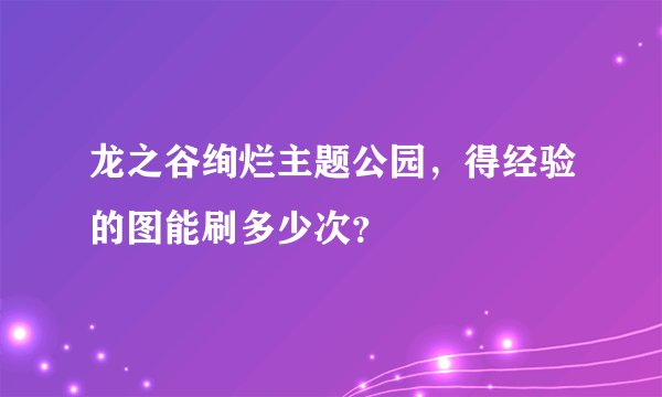 龙之谷绚烂主题公园，得经验的图能刷多少次？