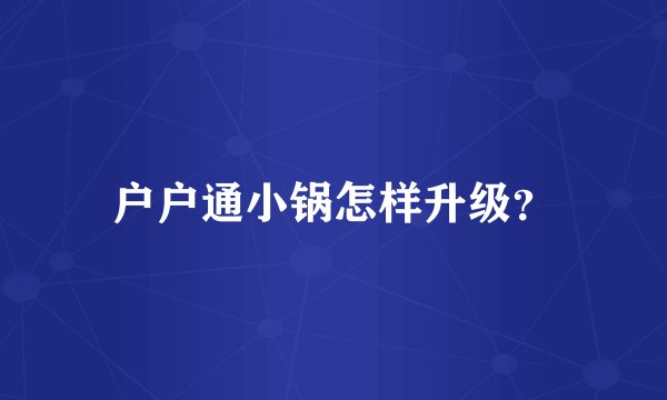 户户通小锅怎样升级？