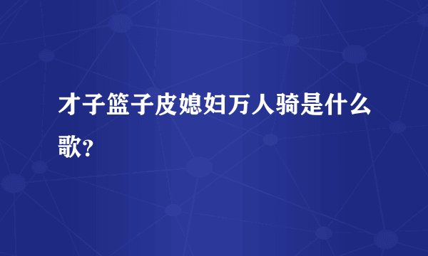 才子篮子皮媳妇万人骑是什么歌？