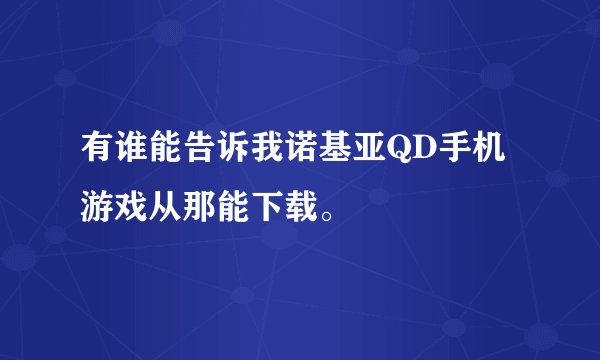 有谁能告诉我诺基亚QD手机游戏从那能下载。
