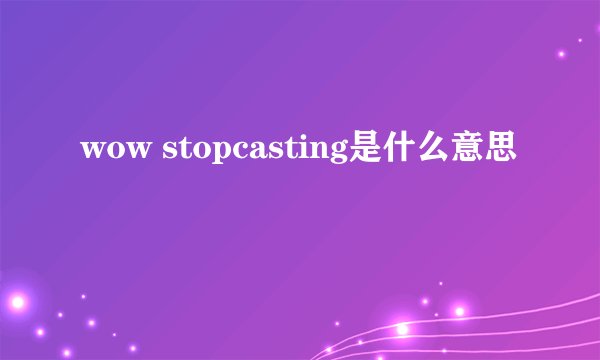 wow stopcasting是什么意思
