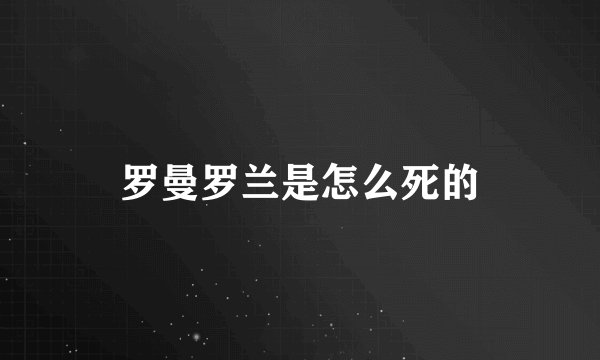 罗曼罗兰是怎么死的
