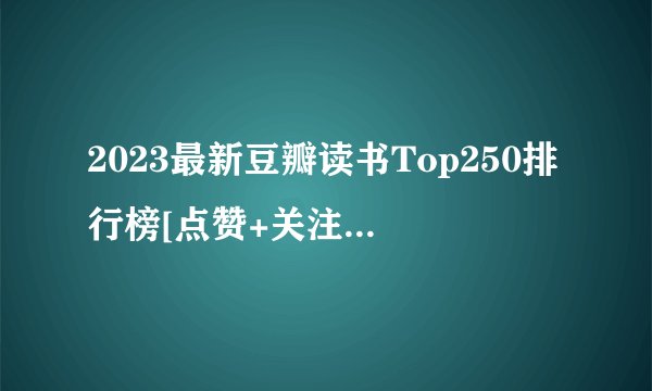 2023最新豆瓣读书Top250排行榜[点赞+关注+收藏]不迷路