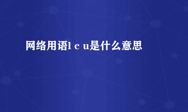 网络用语l c u是什么意思