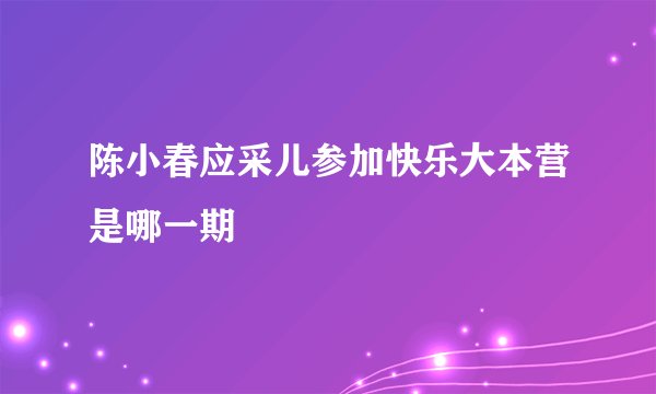 陈小春应采儿参加快乐大本营是哪一期