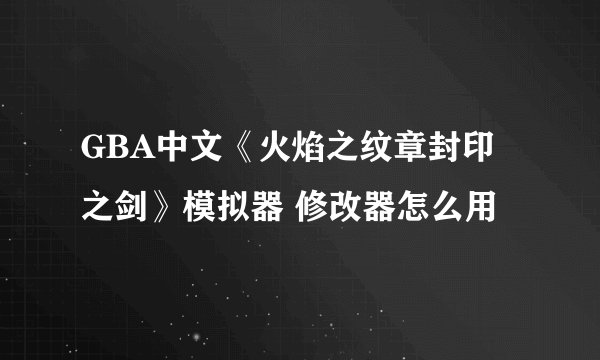 GBA中文《火焰之纹章封印之剑》模拟器 修改器怎么用