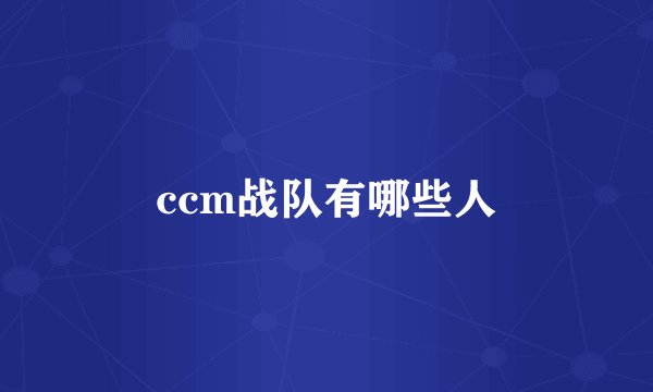 ccm战队有哪些人