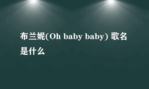 布兰妮(Oh baby baby) 歌名是什么