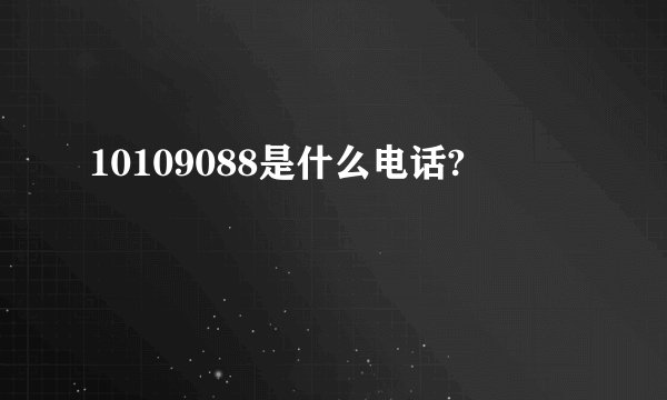 10109088是什么电话?