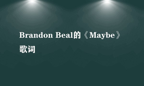Brandon Beal的《Maybe》 歌词