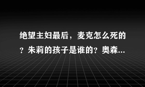 绝望主妇最后，麦克怎么死的？朱莉的孩子是谁的？奥森和杰克逊怎么样了？玛丽到底为什么自杀？？