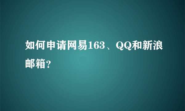 如何申请网易163、QQ和新浪邮箱？