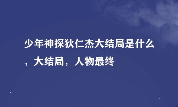 少年神探狄仁杰大结局是什么，大结局，人物最终