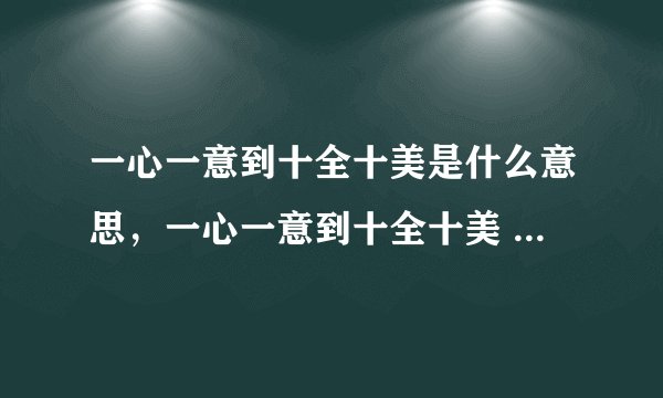 一心一意到十全十美是什么意思，一心一意到十全十美 成语接龙