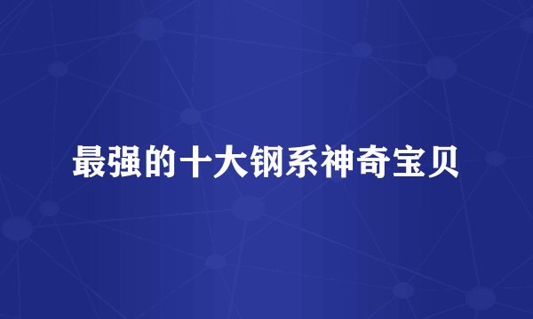 最强的十大钢系神奇宝贝