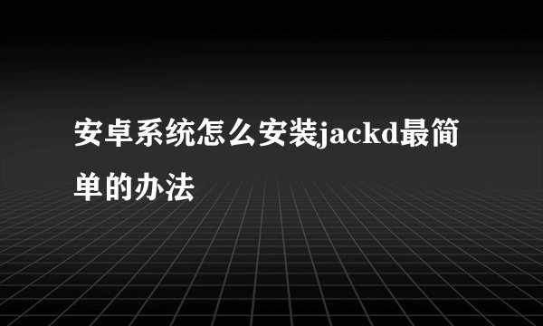 安卓系统怎么安装jackd最简单的办法
