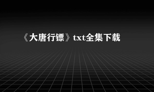 《大唐行镖》txt全集下载