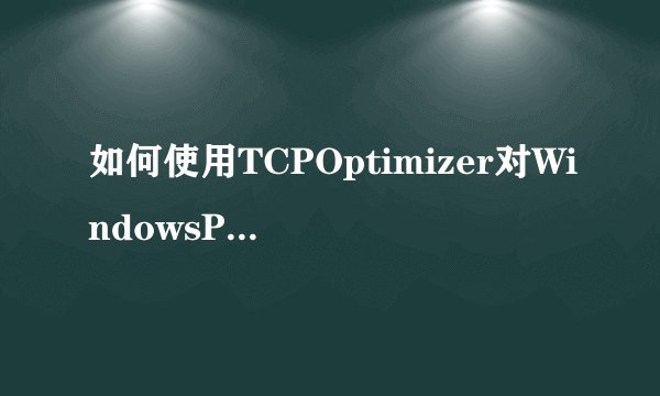如何使用TCPOptimizer对WindowsPC进行TCPIP优化
