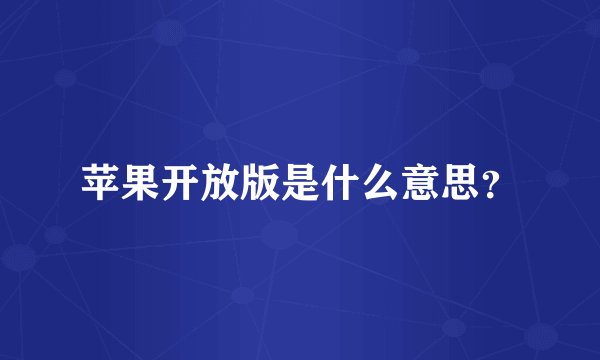 苹果开放版是什么意思？