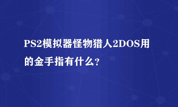 PS2模拟器怪物猎人2DOS用的金手指有什么？