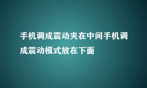 手机调成震动夹在中间手机调成震动模式放在下面