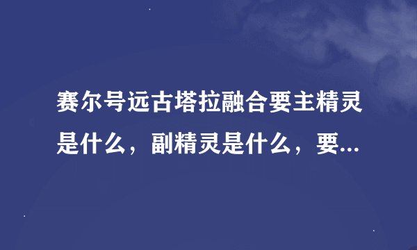 赛尔号远古塔拉融合要主精灵是什么，副精灵是什么，要什么材料？