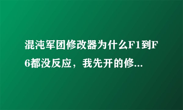混沌军团修改器为什么F1到F6都没反应，我先开的修改器再开的游戏，但是一直不管用，求解答
