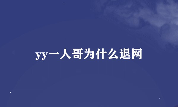 yy一人哥为什么退网