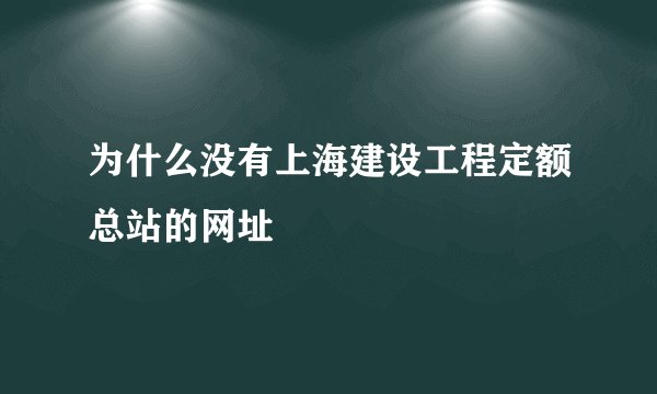 为什么没有上海建设工程定额总站的网址