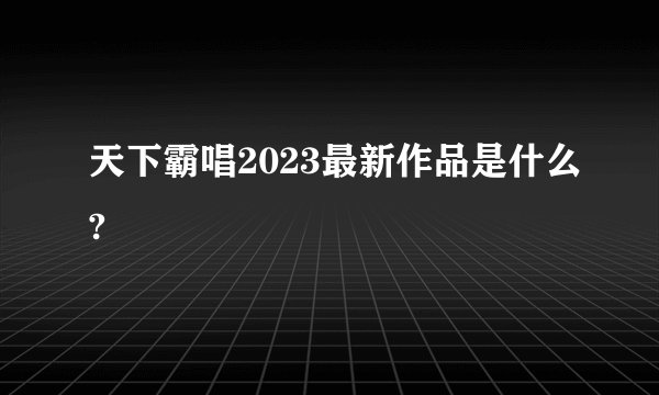 天下霸唱2023最新作品是什么?