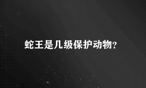 蛇王是几级保护动物？