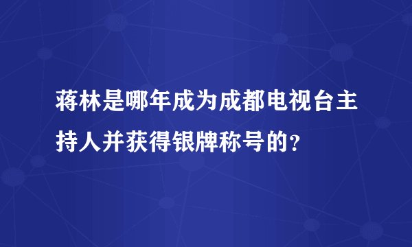 蒋林是哪年成为成都电视台主持人并获得银牌称号的？