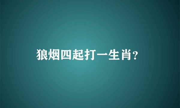 狼烟四起打一生肖？