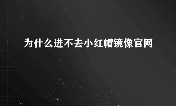 为什么进不去小红帽镜像官网