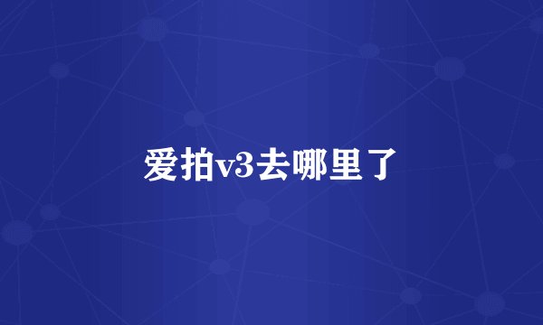 爱拍v3去哪里了