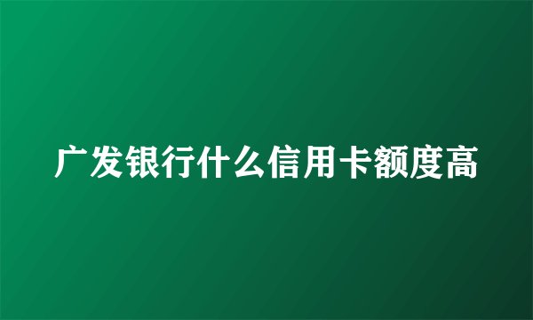 广发银行什么信用卡额度高