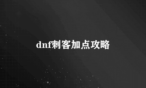 dnf刺客加点攻略