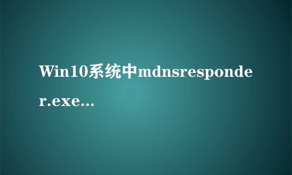 Win10系统中mdnsresponder.exe是什么进程|Win10mdnsresponder.exe进程如何关闭