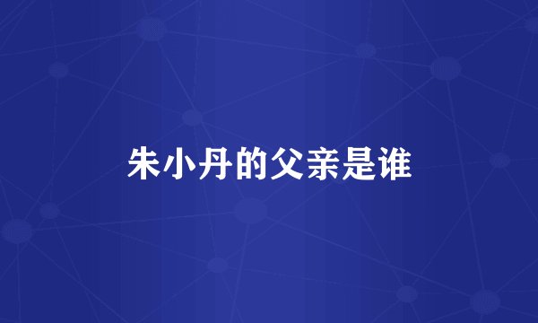 朱小丹的父亲是谁