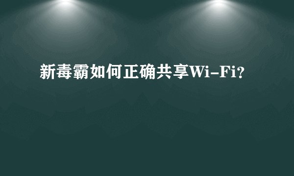 新毒霸如何正确共享Wi-Fi？
