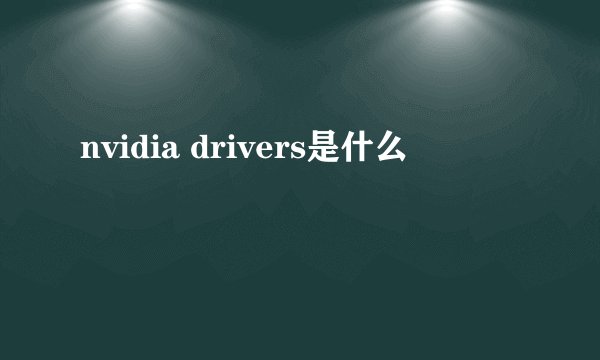 nvidia drivers是什么