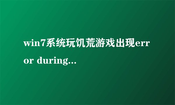 win7系统玩饥荒游戏出现error during initialization提示该如何解决