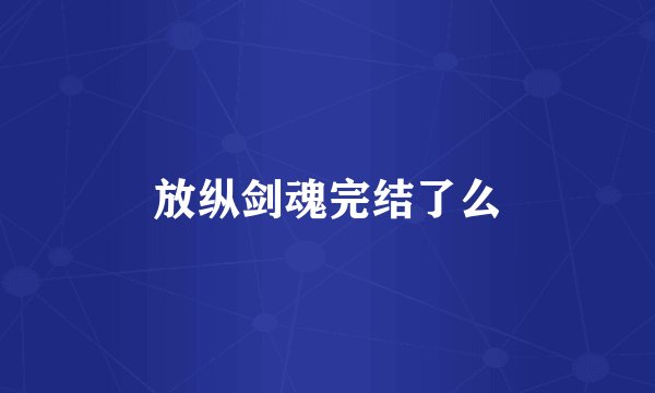 放纵剑魂完结了么