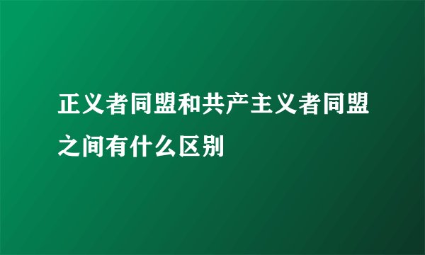 正义者同盟和共产主义者同盟之间有什么区别