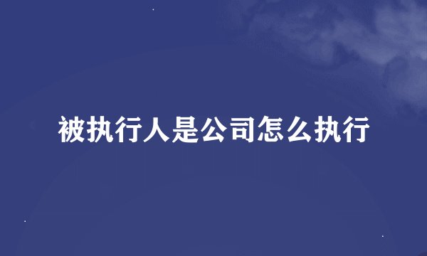 被执行人是公司怎么执行
