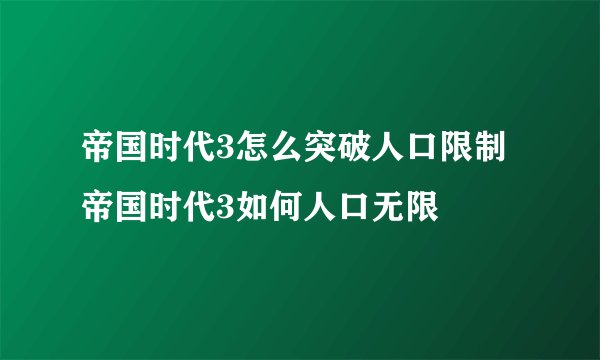 帝国时代3怎么突破人口限制 帝国时代3如何人口无限