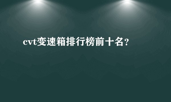 cvt变速箱排行榜前十名？