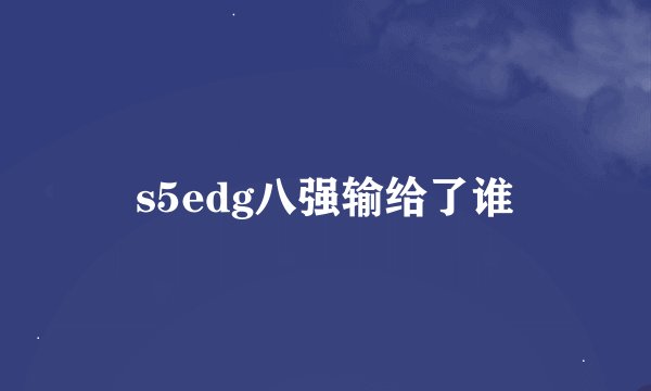 s5edg八强输给了谁