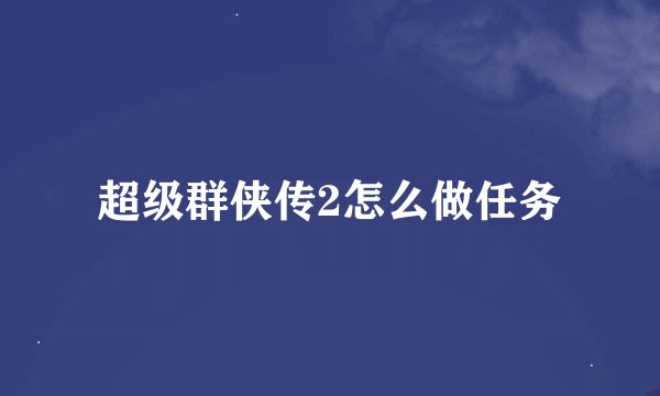 超级群侠传2怎么做任务