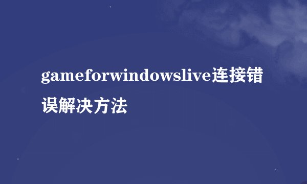 gameforwindowslive连接错误解决方法